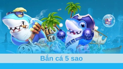 Bắn cá 5 sao - Trải nghiệm giải trí đỉnh cao cho game thủ